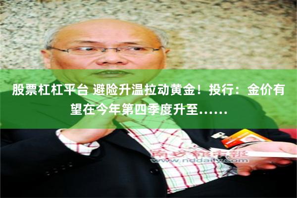 股票杠杠平台 避险升温拉动黄金！投行：金价有望在今年第四季度升至……
