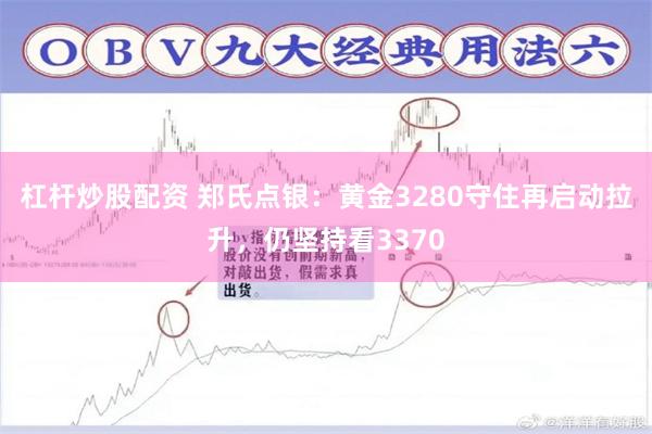 杠杆炒股配资 郑氏点银：黄金3280守住再启动拉升，仍坚持看3370