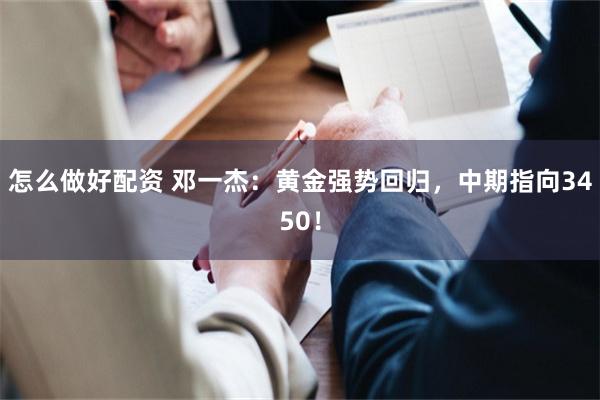 怎么做好配资 邓一杰：黄金强势回归，中期指向3450！