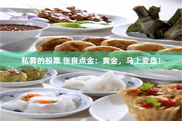 私募的股票 张良点金：黄金，马上变盘！