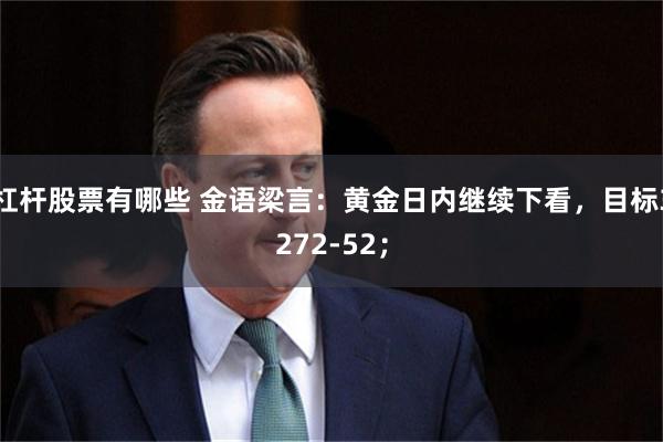 杠杆股票有哪些 金语梁言：黄金日内继续下看，目标3272-52；
