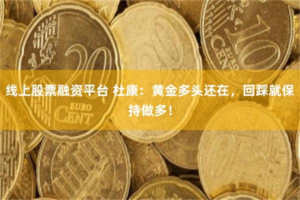线上股票融资平台 杜康：黄金多头还在，回踩就保持做多！