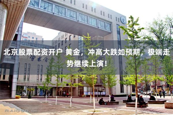 北京股票配资开户 黄金，冲高大跌如预期，极端走势继续上演！