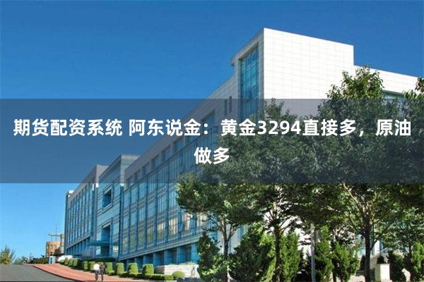 期货配资系统 阿东说金：黄金3294直接多，原油做多