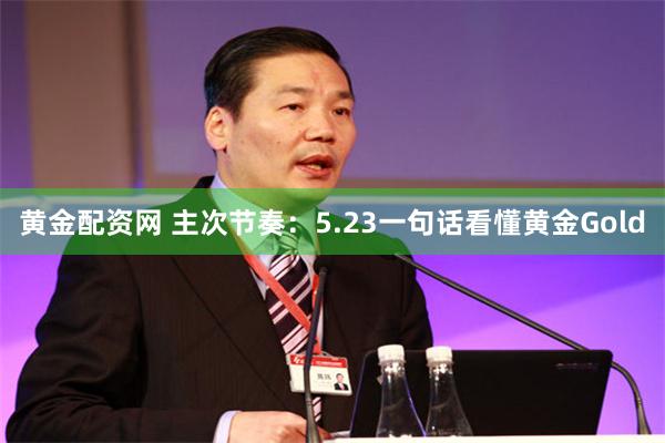 黄金配资网 主次节奏：5.23一句话看懂黄金Gold