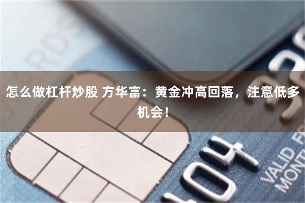 怎么做杠杆炒股 方华富：黄金冲高回落，注意低多机会！