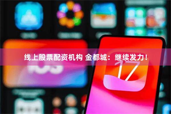 线上股票配资机构 金都城：继续发力！