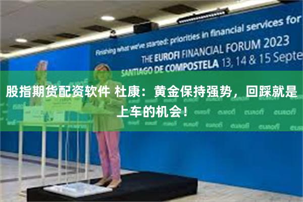 股指期货配资软件 杜康：黄金保持强势，回踩就是上车的机会！