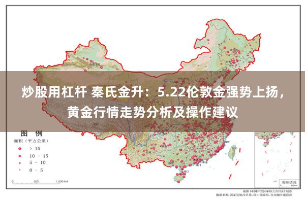 炒股用杠杆 秦氏金升：5.22伦敦金强势上扬，黄金行情走势分析及操作建议