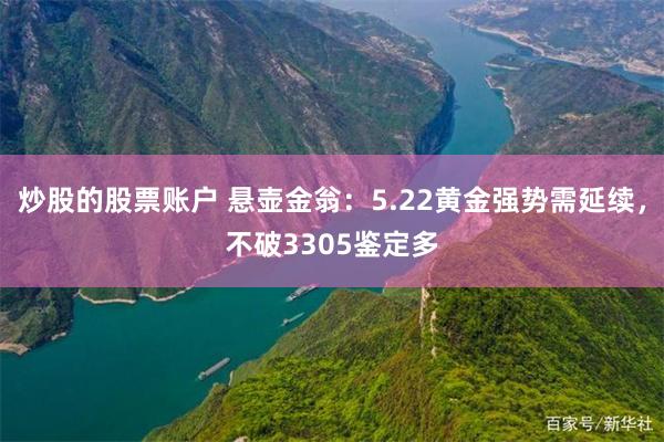 炒股的股票账户 悬壶金翁：5.22黄金强势需延续，不破3305鉴定多