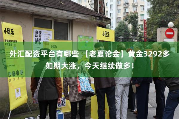 外汇配资平台有哪些 【老夏论金】黄金3292多如期大涨，今天继续做多！
