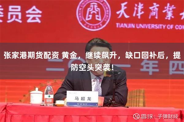 张家港期货配资 黄金，继续飙升，缺口回补后，提防空头突袭！
