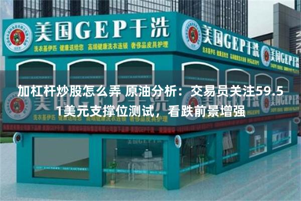 加杠杆炒股怎么弄 原油分析：交易员关注59.51美元支撑位测试，看跌前景增强