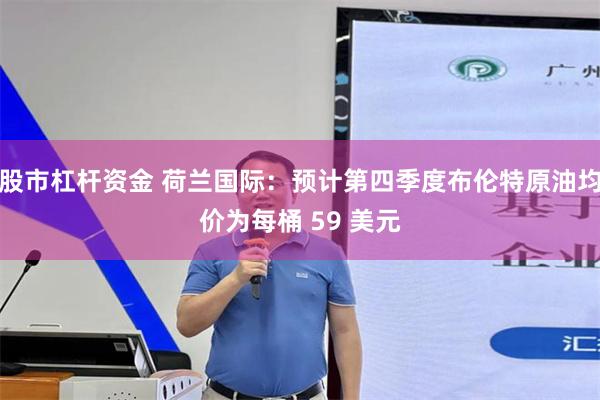 股市杠杆资金 荷兰国际：预计第四季度布伦特原油均价为每桶 59 美元