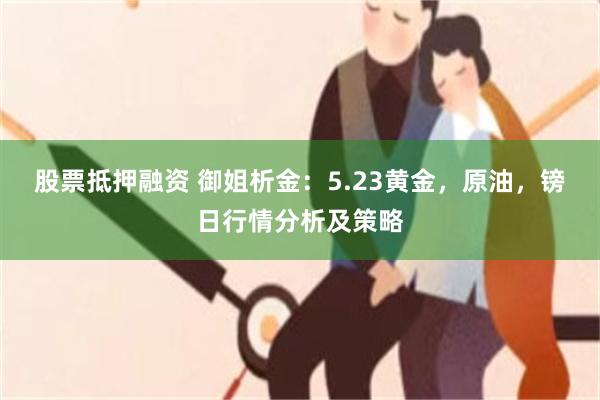 股票抵押融资 御姐析金：5.23黄金，原油，镑日行情分析及策略