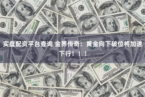 实盘配资平台查询 金界传奇：黄金向下破位将加速下行！！！