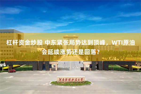 杠杆资金炒股 中东紧张局势达到顶峰，WTI原油会延续涨势还是回落？