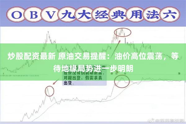 炒股配资最新 原油交易提醒：油价高位震荡，等待地缘局势进一步明朗
