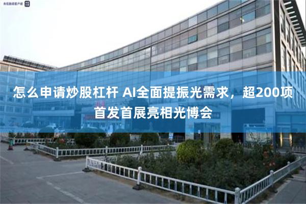 怎么申请炒股杠杆 AI全面提振光需求，超200项首发首展亮相光博会