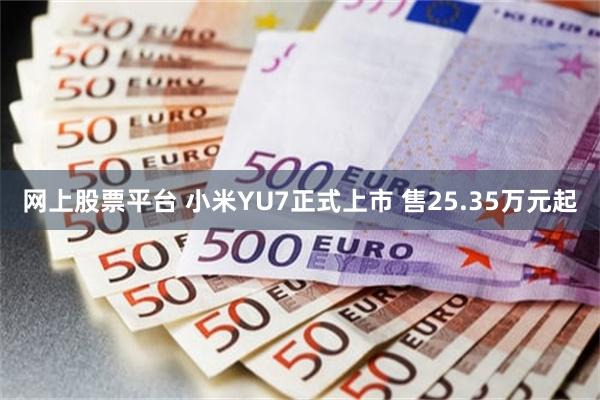 网上股票平台 小米YU7正式上市 售25.35万元起
