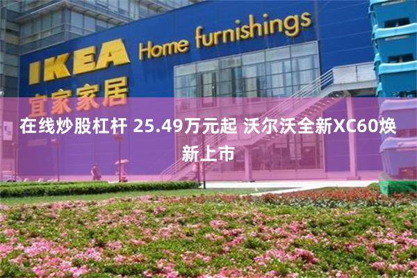 在线炒股杠杆 25.49万元起 沃尔沃全新XC60焕新上市