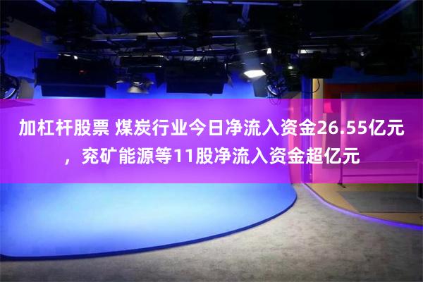 加杠杆股票 煤炭行业今日净流入资金26.55亿元，兖矿能源等11股净流入资金超亿元
