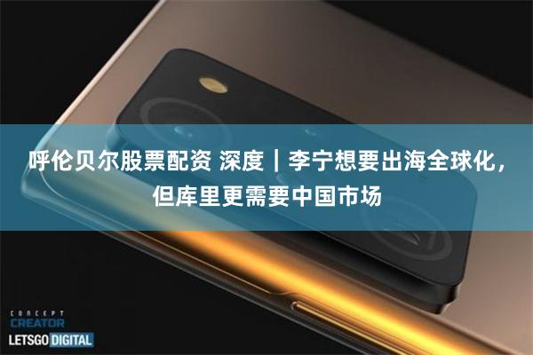 呼伦贝尔股票配资 深度|李宁想要出海全球化,但库里更需要中国市场