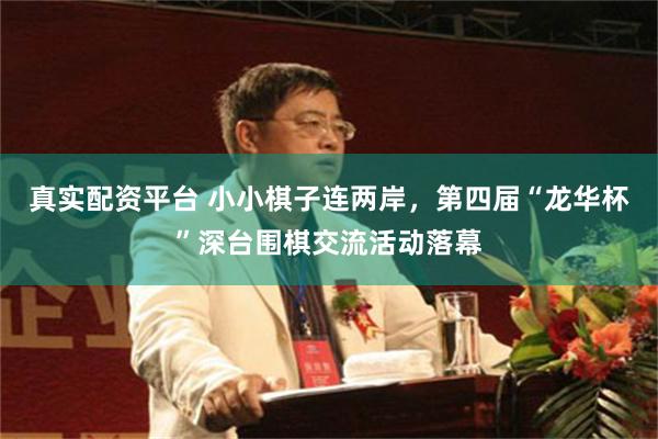 真实配资平台 小小棋子连两岸，第四届“龙华杯”深台围棋交流活动落幕