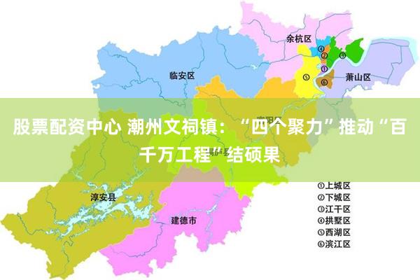 股票配资中心 潮州文祠镇：“四个聚力”推动“百千万工程”结硕果
