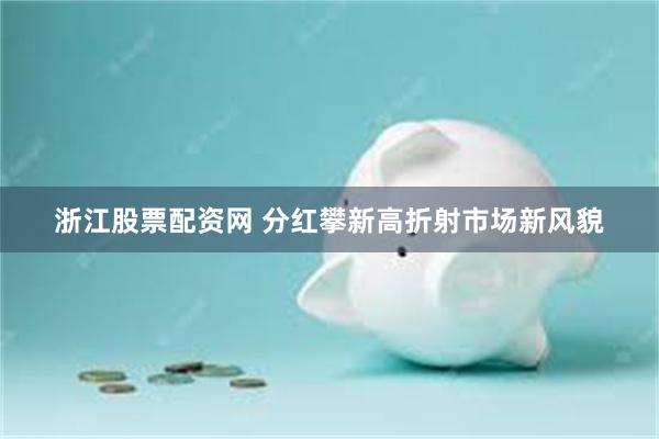 浙江股票配资网 分红攀新高折射市场新风貌