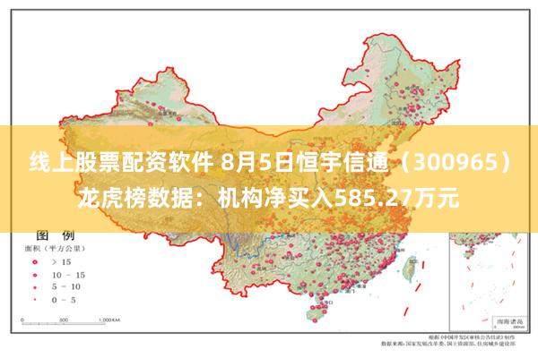 线上股票配资软件 8月5日恒宇信通（300965）龙虎榜数据：机构净买入585.27万元