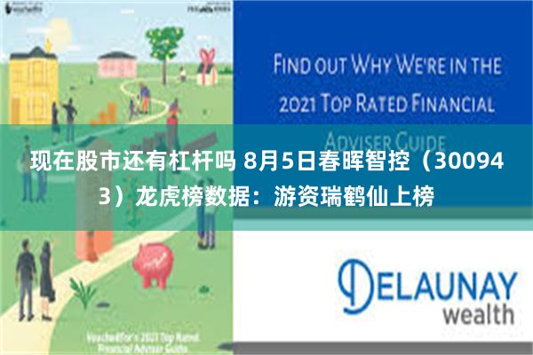 现在股市还有杠杆吗 8月5日春晖智控（300943）龙虎榜数据：游资瑞鹤仙上榜