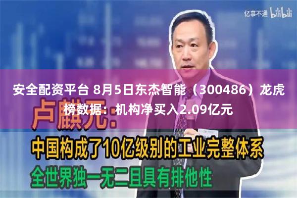 安全配资平台 8月5日东杰智能（300486）龙虎榜数据：机构净买入2.09亿元