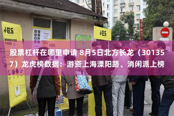 股票杠杆在哪里申请 8月5日北方长龙（301357）龙虎榜数据：游资上海溧阳路、消闲派上榜