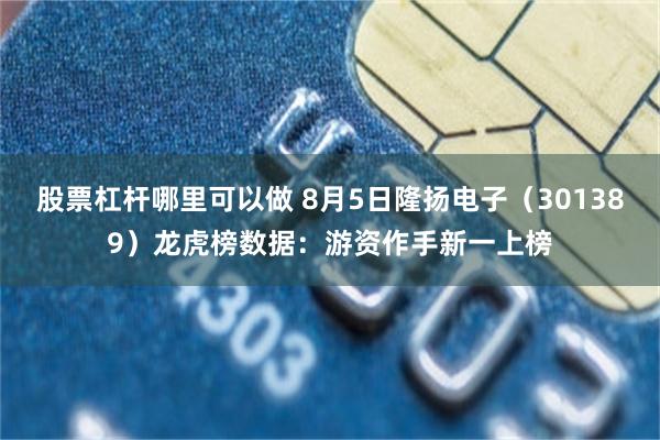 股票杠杆哪里可以做 8月5日隆扬电子（301389）龙虎榜数据：游资作手新一上榜