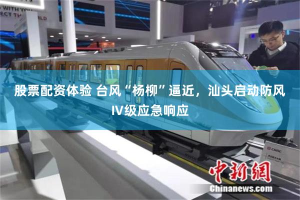 股票配资体验 台风“杨柳”逼近，汕头启动防风Ⅳ级应急响应