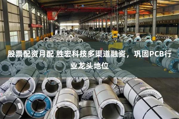 股票配资月配 胜宏科技多渠道融资，巩固PCB行业龙头地位