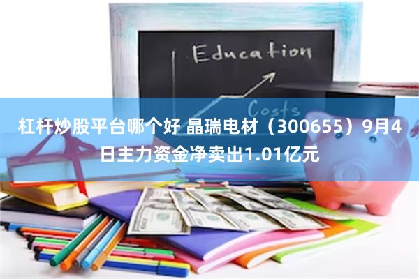 杠杆炒股平台哪个好 晶瑞电材（300655）9月4日主力资金净卖出1.01亿元