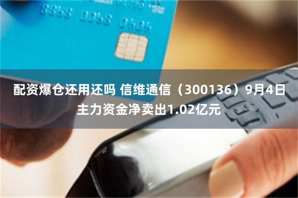 配资爆仓还用还吗 信维通信（300136）9月4日主力资金净卖出1.02亿元