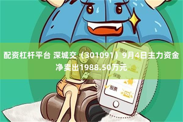 配资杠杆平台 深城交（301091）9月4日主力资金净卖出1988.50万元