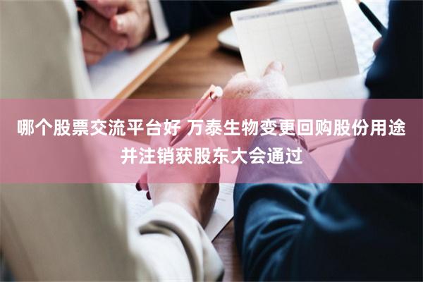 哪个股票交流平台好 万泰生物变更回购股份用途并注销获股东大会通过