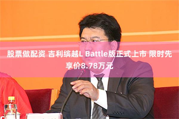 股票做配资 吉利缤越L Battle版正式上市 限时先享价8.78万元