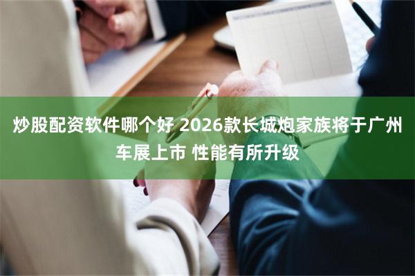 炒股配资软件哪个好 2026款长城炮家族将于广州车展上市 性能有所升级