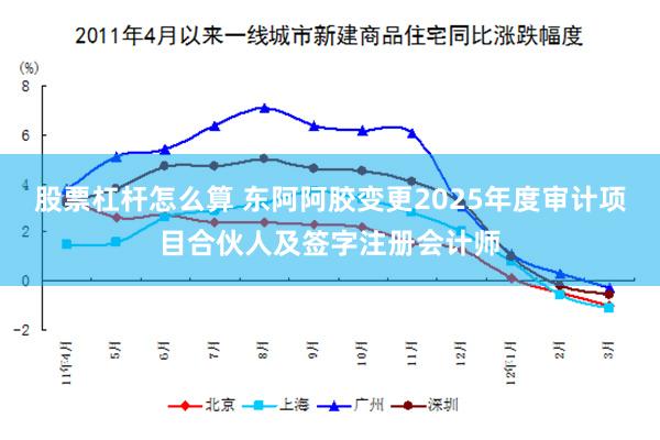 股票杠杆怎么算 东阿阿胶变更2025年度审计项目合伙人及签字注册会计师
