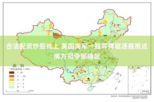 合法配资炒股线上 美国海军一艘导弹驱逐舰抵达南方司令部辖区