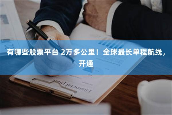 有哪些股票平台 2万多公里！全球最长单程航线，开通