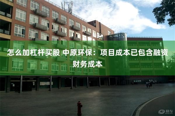 怎么加杠杆买股 中原环保：项目成本已包含融资财务成本