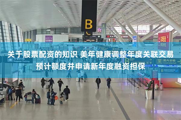 关于股票配资的知识 美年健康调整年度关联交易预计额度并申请新年度融资担保