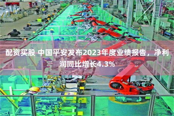 配资买股 中国平安发布2023年度业绩报告,净利润同比增长4.3%
