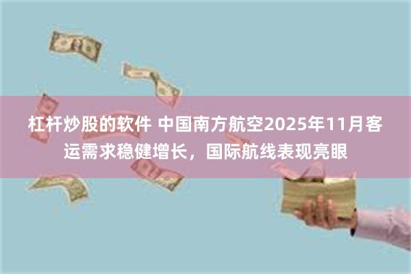 杠杆炒股的软件 中国南方航空2025年11月客运需求稳健增长，国际航线表现亮眼